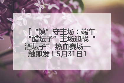 “镇”守主场：端午“醋坛子”主场迎战“酒坛子” 热血赛场一触即发！5月31日15:00，镇江见！